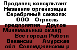 Продавец-консультант › Название организации ­ Серебряный саквояж, ООО › Отрасль предприятия ­ Другое › Минимальный оклад ­ 40 000 - Все города Работа » Вакансии   . Амурская обл.,Селемджинский р-н